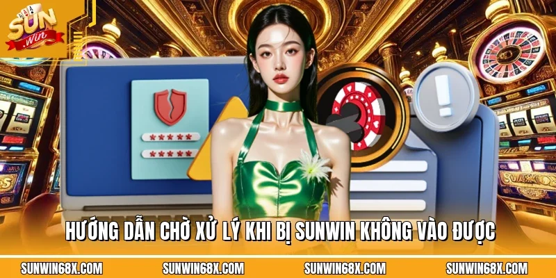 Hướng dẫn cách xử lý hoặc chờ khi gặp lỗi SUNWIN không vào được